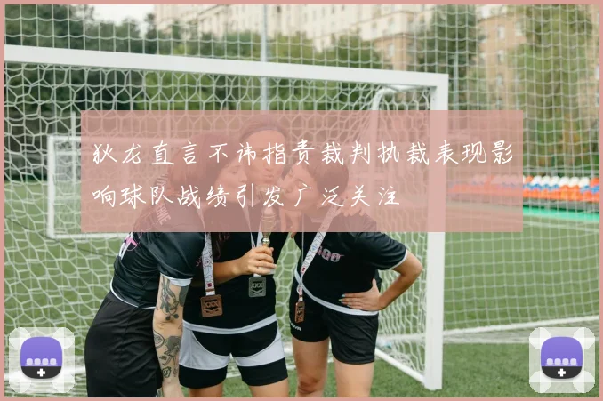 狄龙直言不讳指责裁判执裁表现影响球队战绩引发广泛关注
